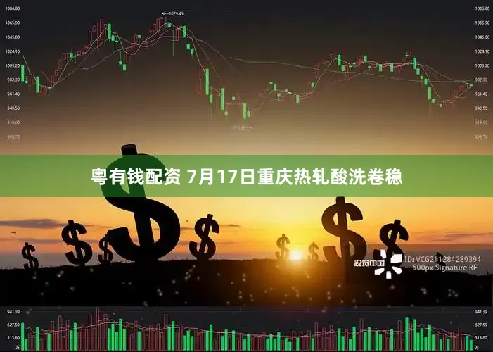 粤有钱配资 7月17日重庆热轧酸洗卷稳
