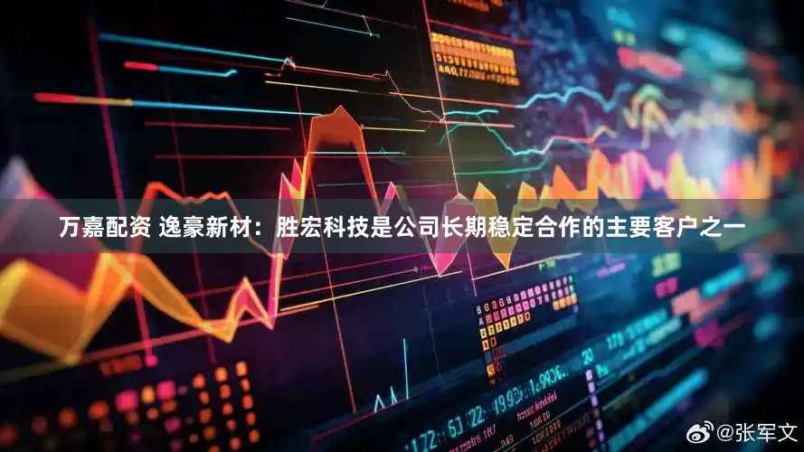 万嘉配资 逸豪新材：胜宏科技是公司长期稳定合作的主要客户之一