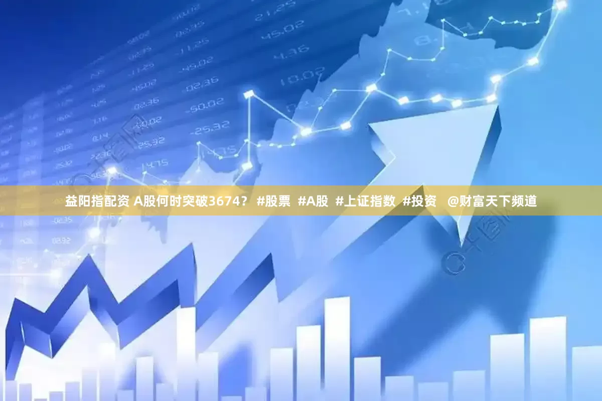 益阳指配资 A股何时突破3674？ #股票  #A股  #上证指数  #投资   @财富天下频道