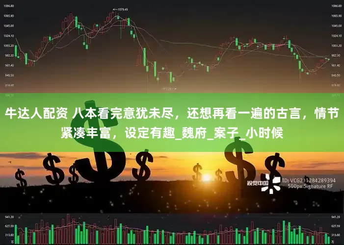 牛达人配资 八本看完意犹未尽，还想再看一遍的古言，情节紧凑丰富，设定有趣_魏府_案子_小时候