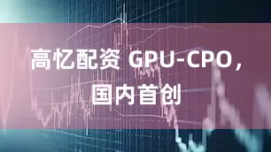 高忆配资 GPU-CPO，国内首创