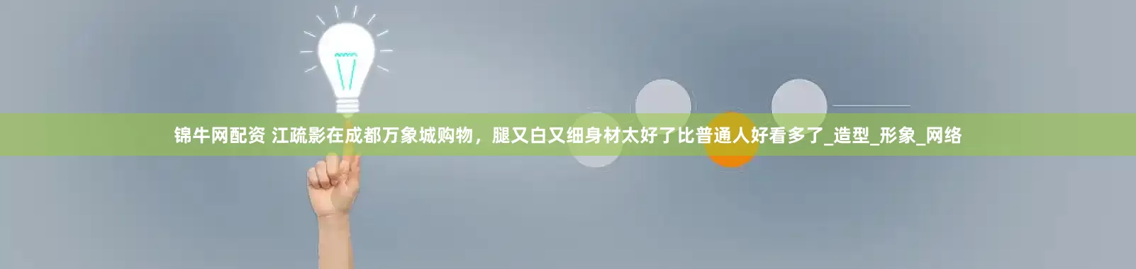 锦牛网配资 江疏影在成都万象城购物，腿又白又细身材太好了比普通人好看多了_造型_形象_网络