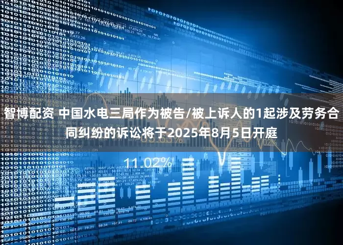 智博配资 中国水电三局作为被告/被上诉人的1起涉及劳务合同纠纷的诉讼将于2025年8月5日开庭