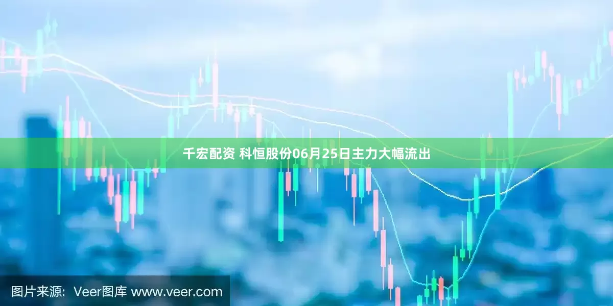 千宏配资 科恒股份06月25日主力大幅流出