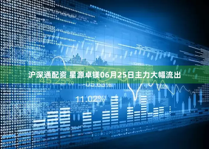 沪深通配资 星源卓镁06月25日主力大幅流出