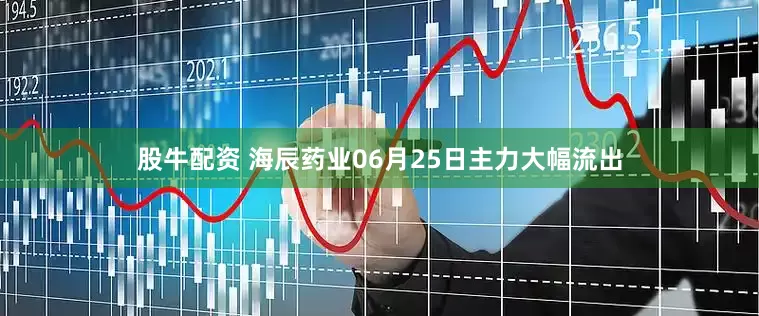股牛配资 海辰药业06月25日主力大幅流出